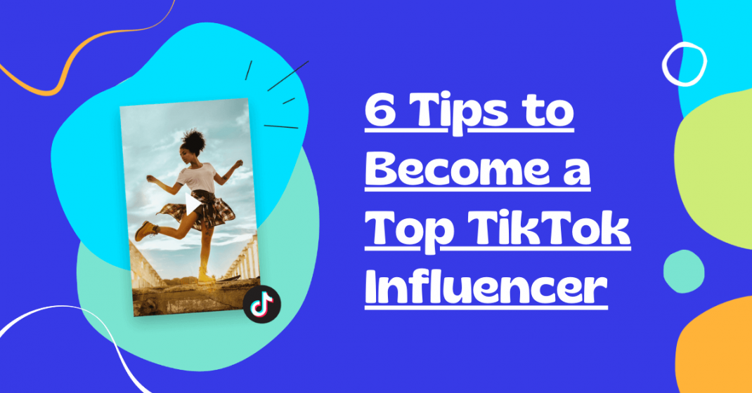 6 Tips to Become a Top TikTok Influencer